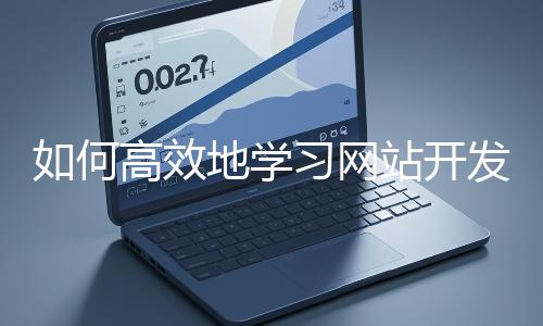 如何高效地學習網(wǎng)站開發(fā)的基礎知識？